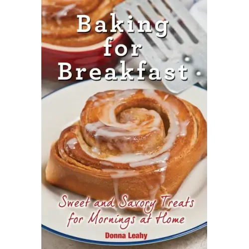 Baking for Breakfast: Sweet and Savory Treats for Mornings at Home: A Chef's Guide to Breakfast with Over 130 Delicious, Easy-to-Follow Reci