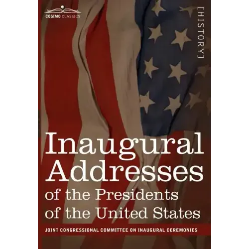 Inaugural Addresses of the Presidents of the United States: From George Washington, 1789 to George H.W. Bush, 1989