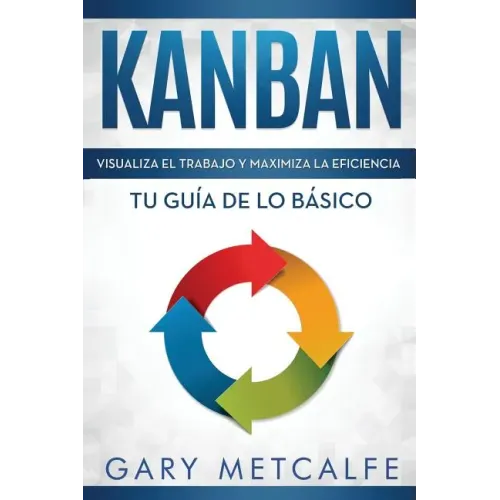 Kanban (Libro En Español/Kanban Spanish Book Version): Visualiza El Trabajo Y Maximiza La Eficiencia- Tu Guía de Lo Básico