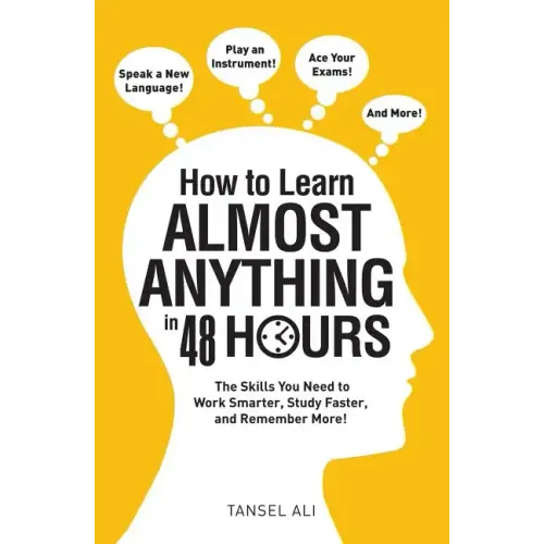 How to Learn Almost Anything in 48 Hours: The Skills You Need to Work Smarter, Study Faster, and Remember More!