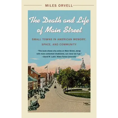 The Death and Life of Main Street: Small Towns in American Memory, Space, and Community