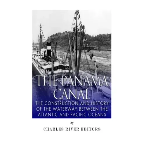 The Panama Canal: The Construction and History of the Waterway Between the Atlantic and Pacific Oceans