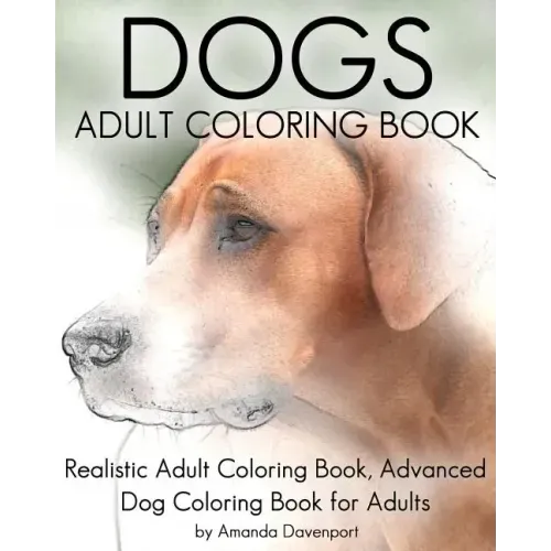 Dogs Adult Coloring Book: Realistic Adult Coloring Book, Advanced Dog Coloring Book for Adults