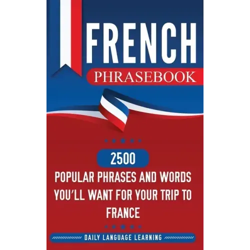 French Phrasebook: 2500 Popular Phrases and Words You'll Want for Your Trip to France