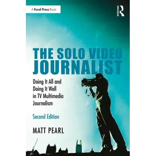 The Solo Video Journalist: Doing It All and Doing It Well in TV Multimedia Journalism