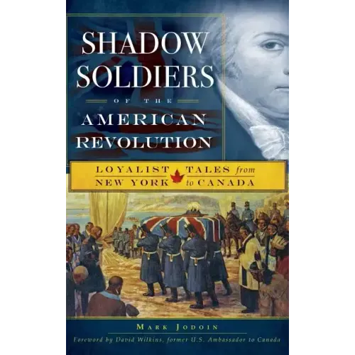 Shadow Soldiers of the American Revolution: Loyalist Tales from New York to Canada
