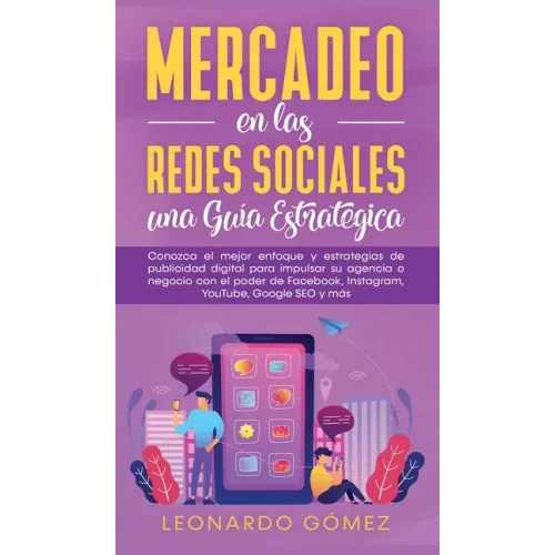 Mercadeo en las Redes Sociales: Conozca el mejor enfoque y estrategias de publicidad digital para impulsar su agencia o negocio con el poder de Facebo