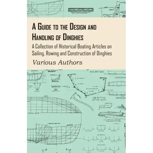 A Guide to the Design and Handling of Dinghies - A Collection of Historical Boating Articles on Sailing, Rowing and Construction of Dinghies