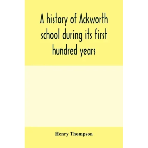 A history of Ackworth school during its first hundred years; preceded by a brief account of the fortunes of the house whilst occupied as a foundling h