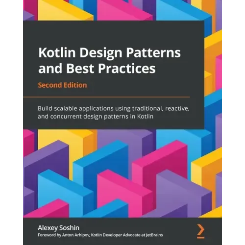 Kotlin Design Patterns and Best Practices - Second Edition: Build scalable applications using traditional, reactive, and concurrent design patterns in