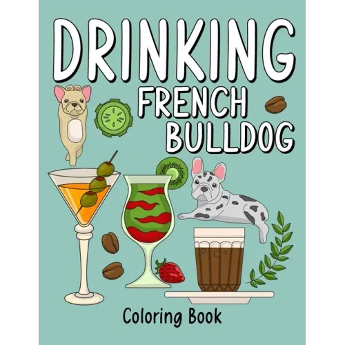Drinking French Bulldog Coloring Book: An Adult Coloring Book with Many Coffee and Drinks Recipes, Super Cute for a French Bulldog Lovers