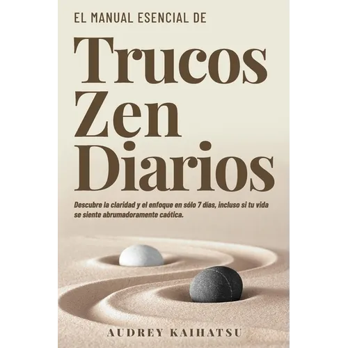 Trucos Zen Diarios: Trucos Zen Diarios: Descubre La Claridad Y El Enfoque En Solo 7 Días, Incluso Si Tu Vida Se Siente Abrumadoramente Caótica