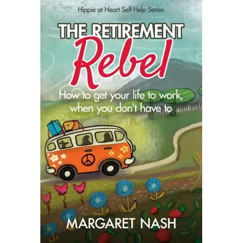 The Retirement Rebel: How to get your life to work, when you don't have to