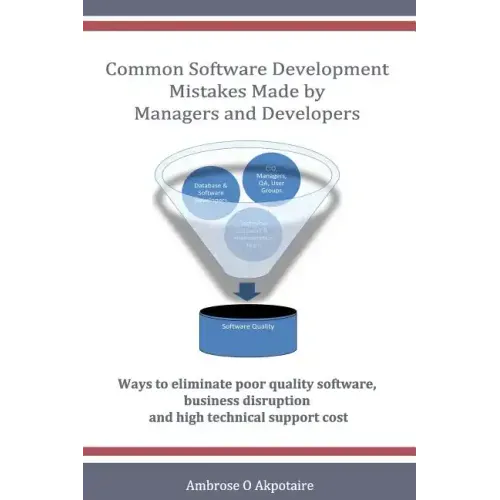 Common Software Development Mistakes made by Managers and Developers: Ways to eliminate poor quality software, business disruption and high technical