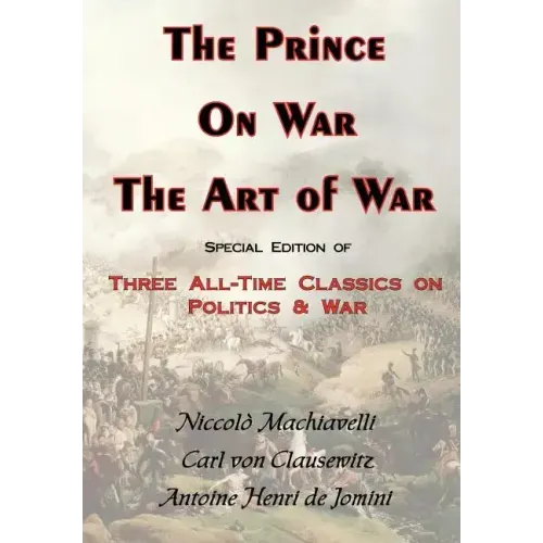 The Prince, on War & the Art of War - Three All-Time Classics on Politics & War