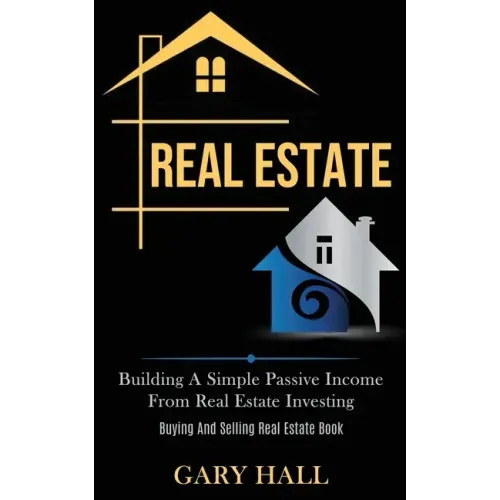 Real Estate: Building A Simple Passive Income From Real Estate Investing (Buying And Selling Real Estate Book)