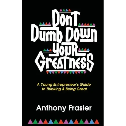 Don't Dumb Down Your Greatness: A Young Entrepreneur's Guide to Thinking & Being Great