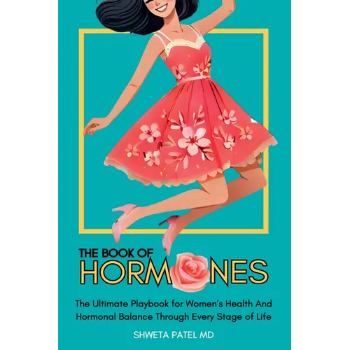 The Book Of Hormones: Ultimate Playbook For Women's Health And Hormonal Balance Through Every Stage Of Life