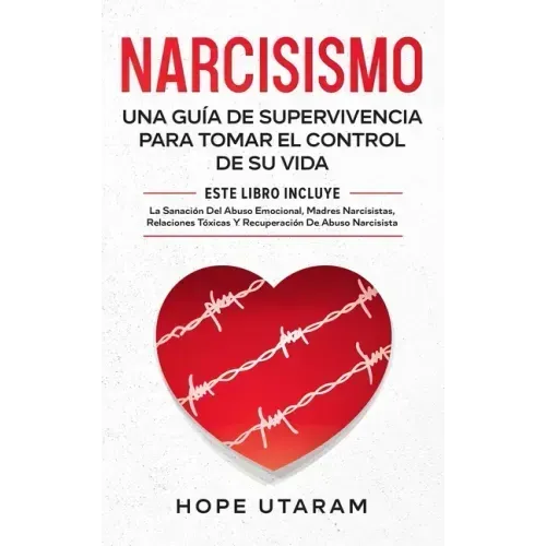 Narcisismo: Una Guía de Supervivencia Para Tomar El Control de Su Vida Este Libro Incluye La Sanación del Abuso Emocional, Madres Narcisistas, Relacio