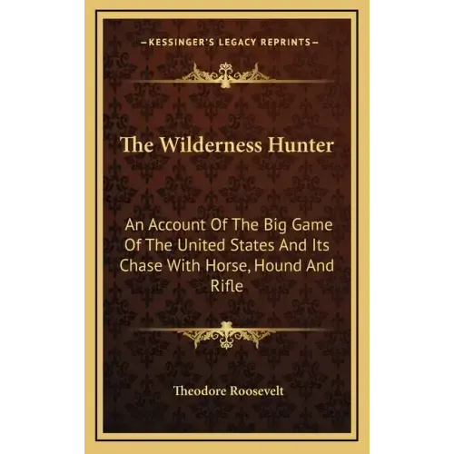 The Wilderness Hunter: An Account of the Big Game of the United States and Its Chase with Horse, Hound and Rifle