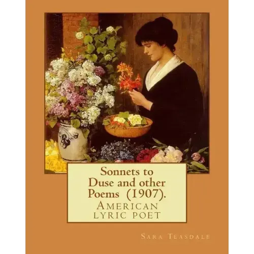 Sonnets to Duse and other Poems (1907). By: Sara Teasdale: Sara Teasdale(August 8, 1884 - January 29, 1933) was an American lyric poet.
