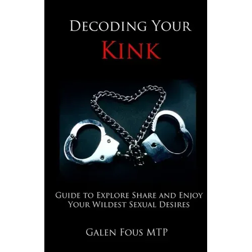 Decoding Your Kink: Guide to Explore, Share and Enjoy Your Wildest Sexual Desires