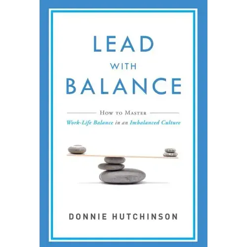 Lead with Balance: How to Master Work-Life Balance in an Imbalanced Culture