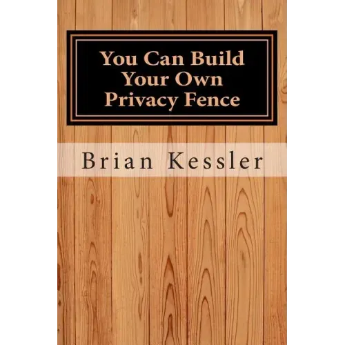 You Can Build Your Own Privacy Fence: and save thousands in the process