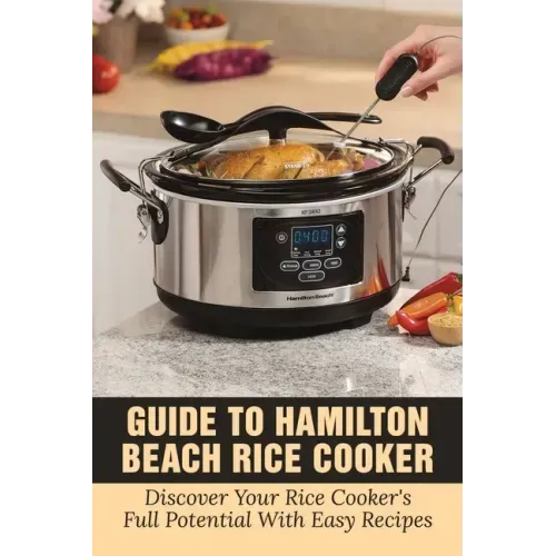 Guide To Hamilton Beach Rice Cooker: Discover Your Rice Cooker's Full Potential With Easy Recipes: Hamilton Beach Rice Cooker Instructions