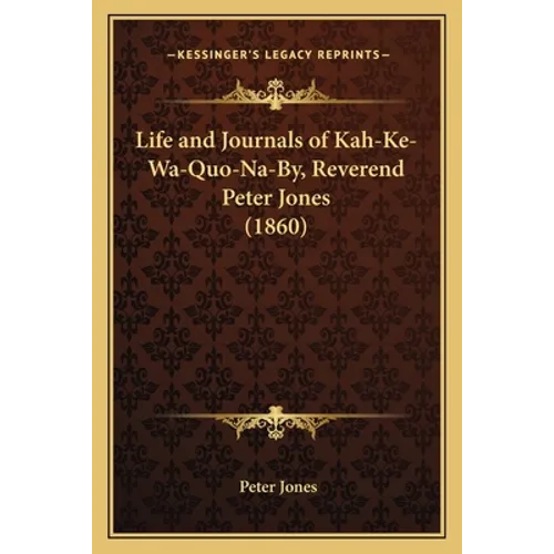 Life and Journals of Kah-Ke-Wa-Quo-Na-By, Reverend Peter Jones (1860) - Paperback