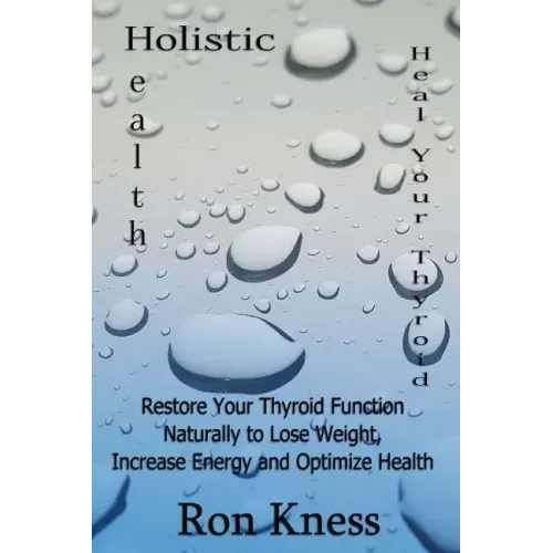 Heal Your Thyroid: Restore Your Thyroid Function Naturally to Lose Weight, Increase Energy and Optimize Health