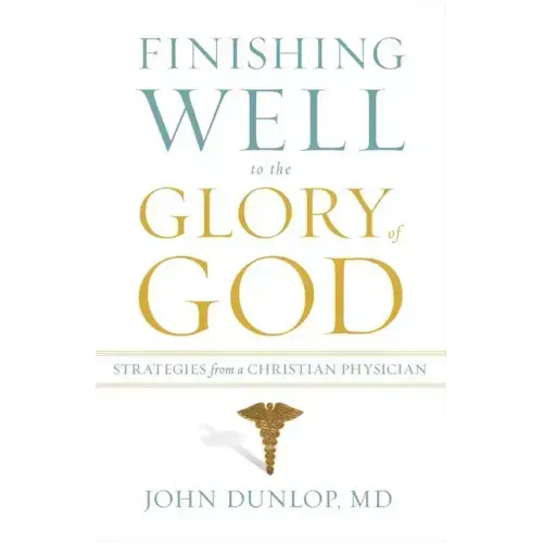 Finishing Well to the Glory of God: Strategies from a Christian Physician