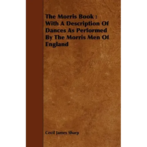 The Morris Book: With a Description of Dances as Performed by the Morris Men of England