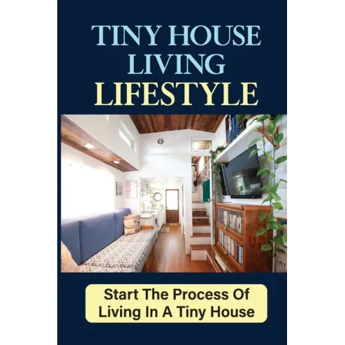 Tiny House Living Lifestyle: Start The Process Of Living In A Tiny House