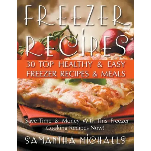 Freezer Recipes: 30 Top Healthy & Easy Freezer Recipes & Meals Revealed (Save Time & Money With This Freezer Cooking Recipes Now!)