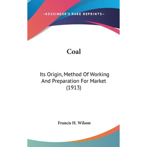 Coal: Its Origin, Method Of Working And Preparation For Market (1913)