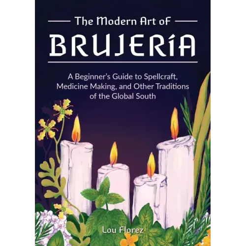 The Modern Art of Brujería: A Beginner's Guide to Spellcraft, Medicine Making, and Other Traditions of the Global South