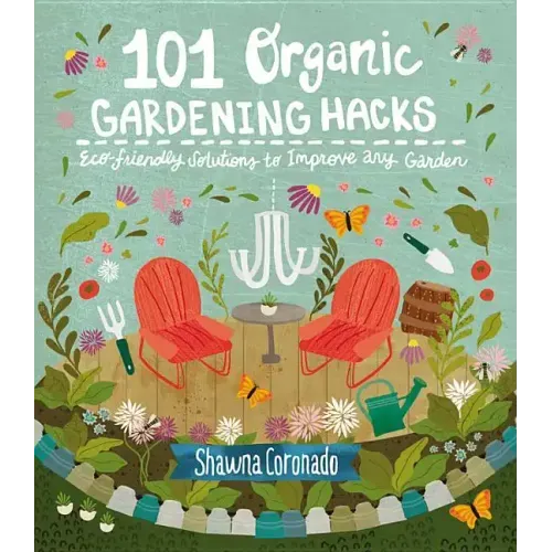 101 Organic Gardening Hacks: Eco-Friendly Solutions to Improve Any Garden