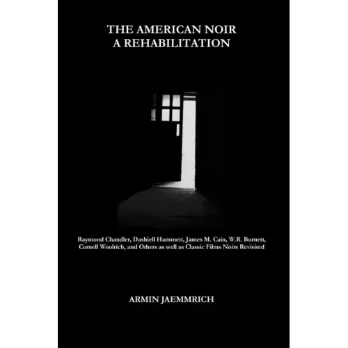 The American Noir - A Rehabilitation: Dashiell Hammett, Raymond Chandler, James M. Cain, Cornell Woolrich, W.R. Burnett and Others as well as Classic