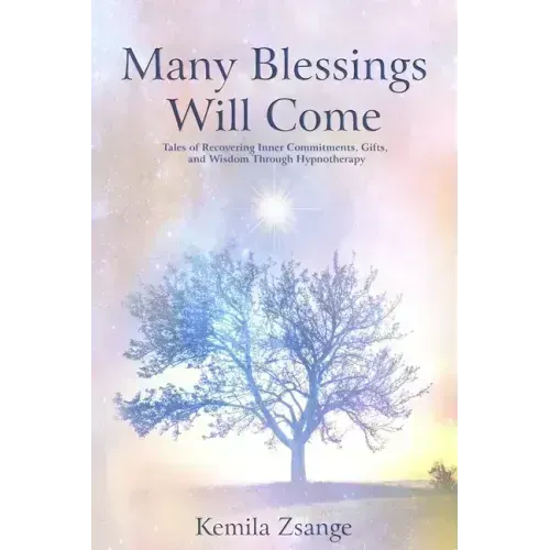 Many Blessings Will Come: Tales of Recovering Inner Commitments, Gifts, and Wisdom Through Hypnotherapy