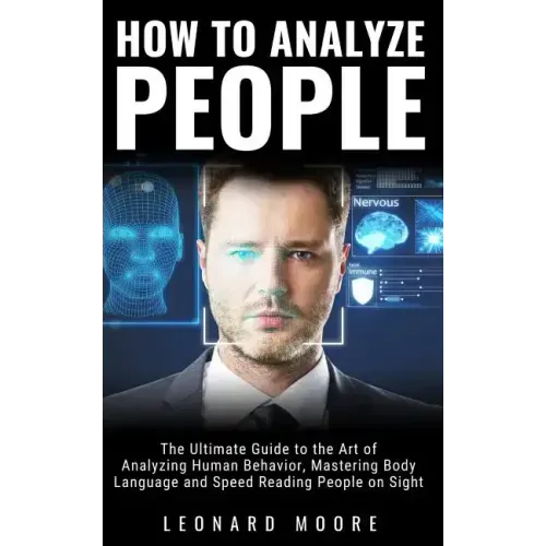 How to Analyze People: The Ultimate Guide to The Art of Analyzing Human Behavior, Mastering Body Language and Speed Reading People on Sight