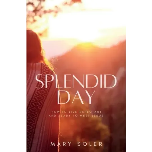 Splendid Day: How to Live Expectant and Ready to Meet Jesus