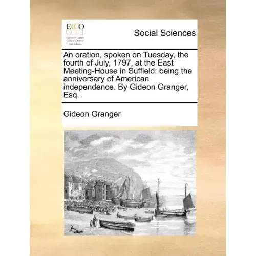 An Oration, Spoken on Tuesday, the Fourth of July, 1797, at the East Meeting-House in Suffield: Being the Anniversary of American Independence. by Gid