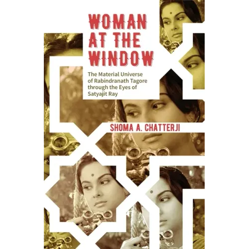 Woman at the Window: The Material Universe of Rabindranath Tagore Through the Eyes of Satyajit Ray