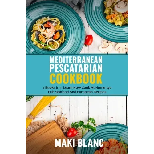 Mediterranean Pescatarian Cookbook: 2 Books In 1: Learn How Cook At Home 140 Fish Seafood And European Recipes