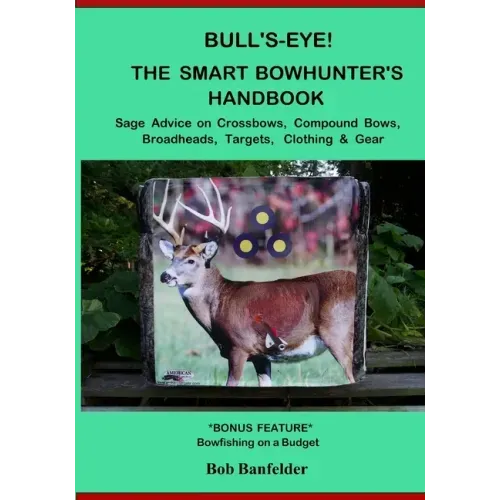 Bull's Eye! The Smart Bowhunter's Handbook: Sage Advice on Crossbows, Compound Bows, Broadheads, Targets, Clothing & Gear with Bonus Feature: Bowfishi