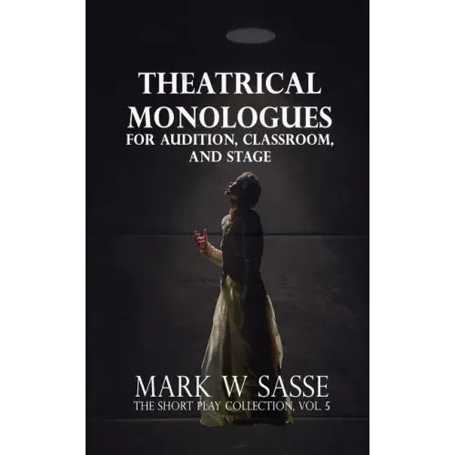 Theatrical Monologues for Audition, Classroom, and Stage: The Short Play Collection, Vol. 5