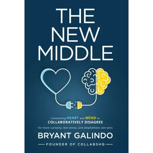 The New Middle: Connecting Heart and Mind to Collaboratively Disagree