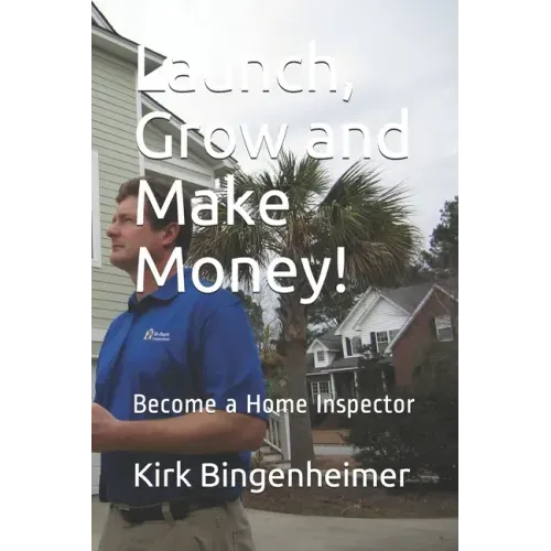 Launch, Grow and Make Money!: Become a Home Inspector