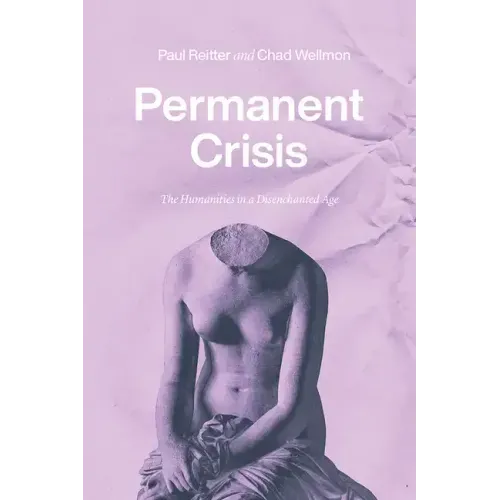 Permanent Crisis: The Humanities in a Disenchanted Age